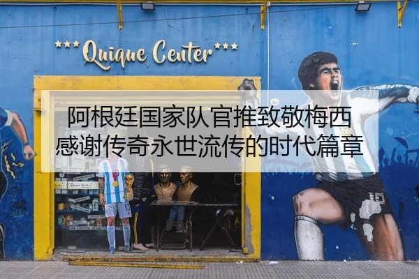 阿根廷国家队官推致敬梅西 感谢传奇永世流传的时代篇章